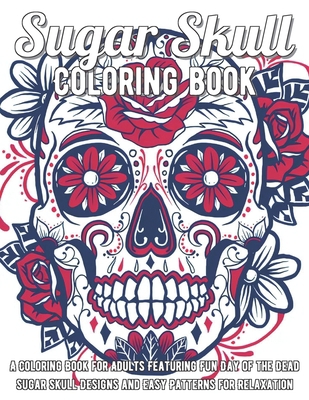 Sugar Skull Coloring Book: A Coloring Book for Adults Featuring Fun Day of the Dead Sugar Skull Designs and Easy Patterns for Relaxation B08R689P6G Book Cover