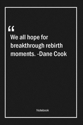 We all hope for breakthrough rebirth moments. -Dane Cook: Lined Gift Notebook With Unique Touch | Journal | Lined Premium 120 Pages |hope Quotes|