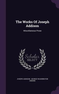 The Works Of Joseph Addison: Miscellaneous Prose 134811648X Book Cover