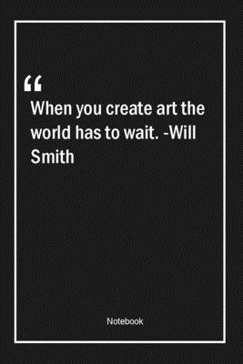 Paperback When you create art, the world has to wait. -Will Smith: Lined Gift Notebook With Unique Touch | Journal | Lined Premium 120 Pages |art Quotes| Book