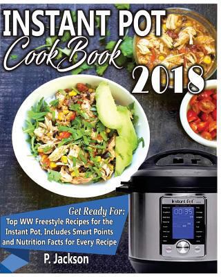 Instant Pot Cookbook 2018: Delicious WW Freestyle Recipes for the Instant Pot, Includes Smart Points and Nutrition Facts for Every Recipe 1980358168 Book Cover