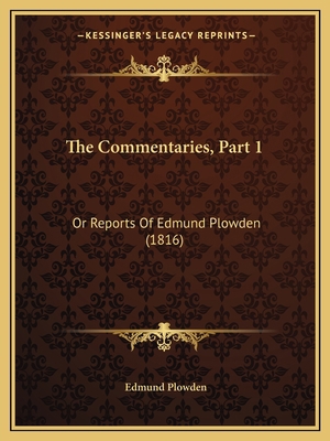 The Commentaries, Part 1: Or Reports Of Edmund ... 1165136082 Book Cover