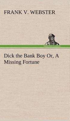 Dick the Bank Boy Or, A Missing Fortune 3849196631 Book Cover