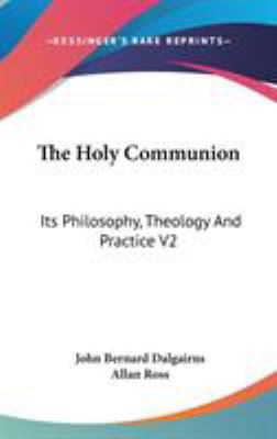 The Holy Communion: Its Philosophy, Theology An... 0548094632 Book Cover