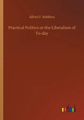 Practical Politics or the Liberalism of To-day 3732676676 Book Cover