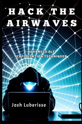 Hack the Airwaves: Advanced BLE Exploitation Te... B0CFX2S4ZM Book Cover