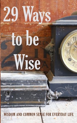 29 Ways to be Wise: Wisdom and Common Sense for... 1777782600 Book Cover