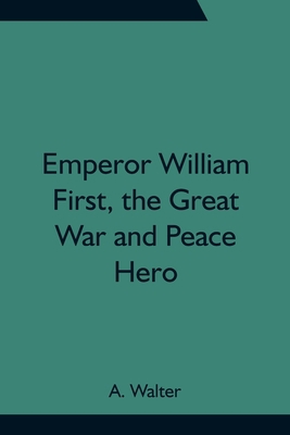 Emperor William First, The Great War And Peace ... 9354755712 Book Cover