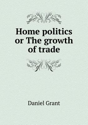 Home politics or The growth of trade 5518625537 Book Cover