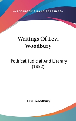 Writings Of Levi Woodbury: Political, Judicial ... 0548940150 Book Cover