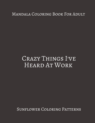Paperback Mandala Coloring Book For Adults ~ Crazy Things I've Heard At Work: Sunflower Coloring Patterns. Book