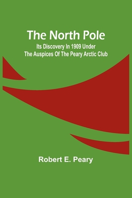 The North Pole: Its Discovery in 1909 under the... 9356906254 Book Cover