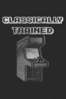 Classically Trained: Classically Trained Vintage Arcade Video Game Gift Journal/Notebook Blank Lined Ruled 6x9 100 Pages
