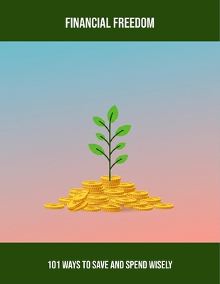 Financial Freedom: 101 Ways To Save And Spend W... Book Cover