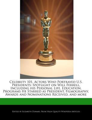 Paperback Celebrity 101, Actors Who Portrayed U S Presidents : Spotlight on Will Ferrell, Including His Personal Life, Education, Programs He Starred As Preside Book