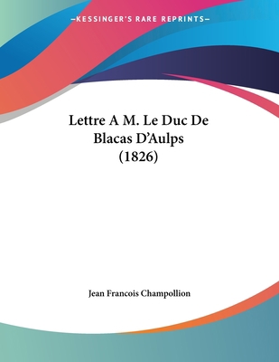 Lettre A M. Le Duc De Blacas D'Aulps (1826) [French] 116074372X Book Cover