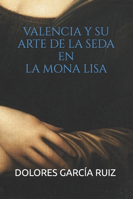 Valencia Y Su Arte de la Seda En La Mona Lisa [Spanish] B0DNB61Q1W Book Cover