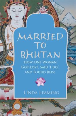 Married to Bhutan: How One Woman Got Lost, Said... 184850375X Book Cover
