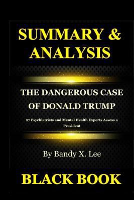 Summary & Analysis: The Dangerous Case of Donald Trump by Bandy X. Lee: 27 Psychiatrists and Mental Health Experts Assess a President 1729840582 Book Cover