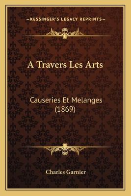 A Travers Les Arts: Causeries Et Melanges (1869) [French] 1165275333 Book Cover