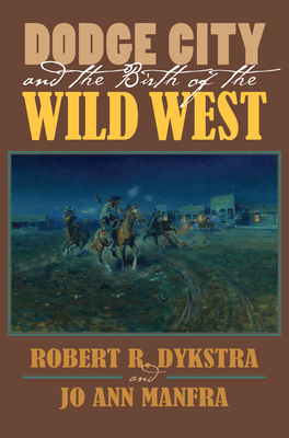 Dodge City and the Birth of the Wild West 0700624767 Book Cover