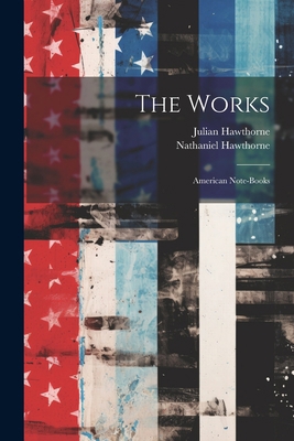 The Works: American Note-books 1022357913 Book Cover