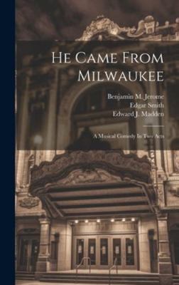 He Came From Milwaukee: A Musical Comedy In Two... 1020232587 Book Cover