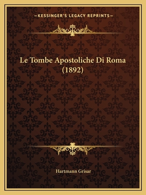 Le Tombe Apostoliche Di Roma (1892) [Italian] 1166695522 Book Cover