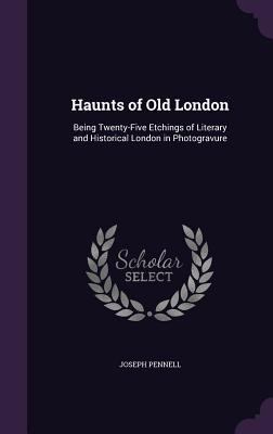 Haunts of Old London: Being Twenty-Five Etching... 1356980597 Book Cover