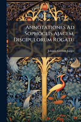 Annotationes Ad Sophoclis Ajacem, Discipulorum ... 1245387561 Book Cover