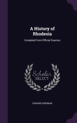 A History of Rhodesia: Compiled From Official S... 1358107165 Book Cover