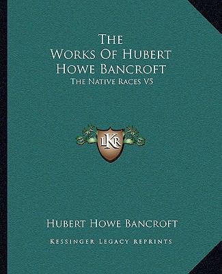 The Works Of Hubert Howe Bancroft: The Native R... 1162808586 Book Cover