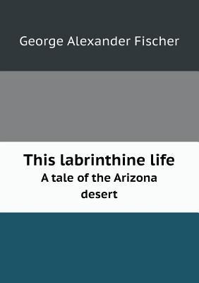 This Labrinthine Life a Tale of the Arizona Desert 551844463X Book Cover