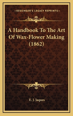 A Handbook To The Art Of Wax-Flower Making (1862) 1168758645 Book Cover