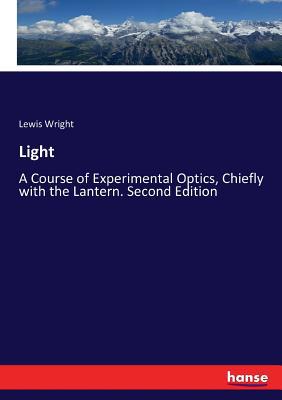 Light: A Course of Experimental Optics, Chiefly... 3337250459 Book Cover