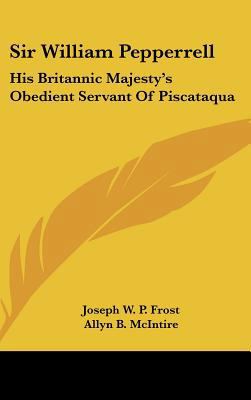 Sir William Pepperrell: His Britannic Majesty's... 1161613099 Book Cover