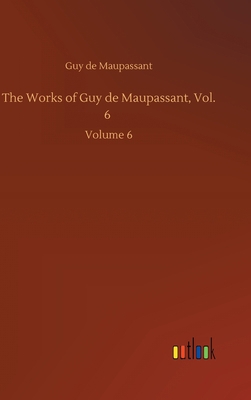 The Works of Guy de Maupassant, Vol. 6: Volume 6 3752438908 Book Cover