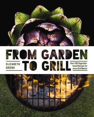 From Garden to Grill: Over 250 Vegetable-Based ... 1604337052 Book Cover