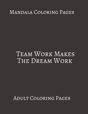 Mandala Coloring Pages Team Work Makes The Dream Work: Adult Coloring books. Stress Relieving Coloring Pages. Gifts For Team. B088B36MNJ Book Cover