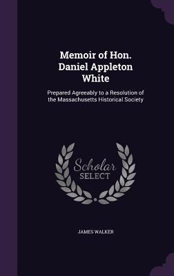 Memoir of Hon. Daniel Appleton White: Prepared ... 1358598630 Book Cover