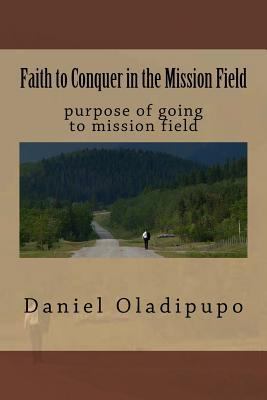 Faith to Conquer in the Mission Field: purpose ... 1535319305 Book Cover