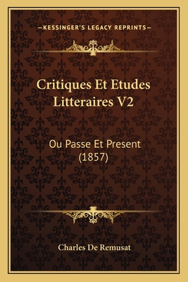 Critiques Et Etudes Litteraires V2: Ou Passe Et... [French] 1167705637 Book Cover
