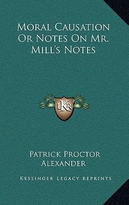 Moral Causation or Notes on Mr. Mill's Notes 1163489476 Book Cover