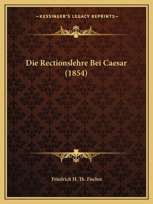 Die Rectionslehre Bei Caesar (1854) [German] 1168321328 Book Cover