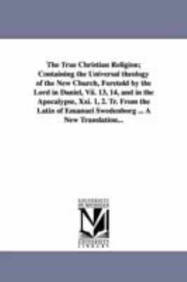 The True Christian Religion; Containing the Uni... 142556657X Book Cover