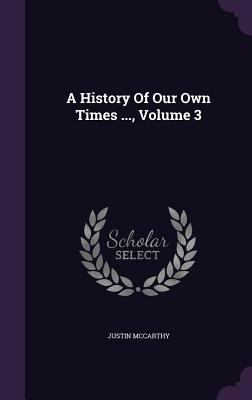 A History Of Our Own Times ..., Volume 3 1347837779 Book Cover
