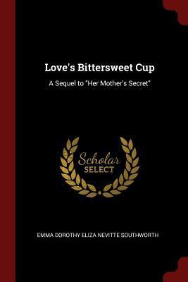 Love's Bittersweet Cup: A Sequel to "Her Mother... 1375694715 Book Cover