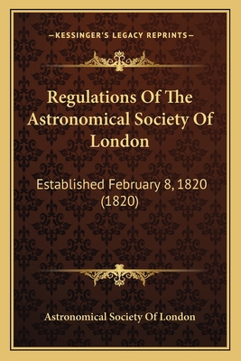 Regulations Of The Astronomical Society Of Lond... 1164824546 Book Cover