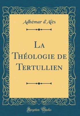 La Th?ologie de Tertullien (Classic Reprint) [French] 026531626X Book Cover