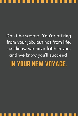 Paperback Don’t be scared. You’re retiring from your job, but not from life. Just know we have faith in you, and we know you’ll succeed in your new voyage.: ... You Message Coworker, Boss Goodbye Gifts Book